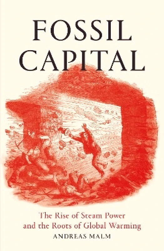 Verso Books Fossil Capital: The Rise of Steam Power and the Roots of Global Warming Andreas Malm Verso Books