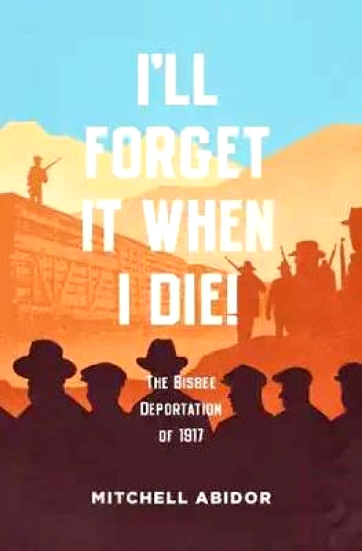 AK Press I'll Forget It When I Die!: The Bisbee Deportation of 1917 Mitchell Abidor AK Press