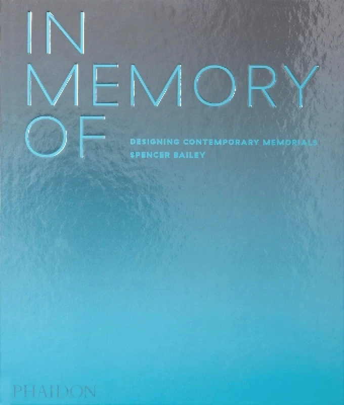 Phaidon Press Ltd In Memory Of: Designing Contemporary Memorials Spencer Bailey Phaidon Press Ltd