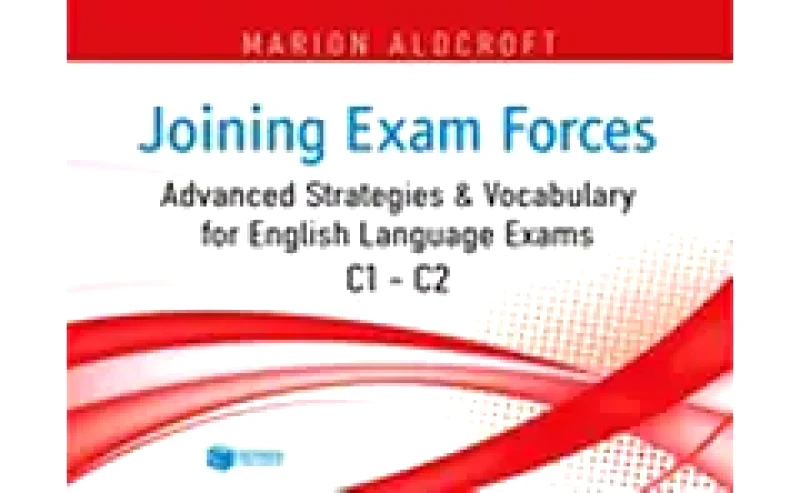 Joining Exam Forces- Advanced Strategies and Vocabulary for English Language Exams, C1-C2