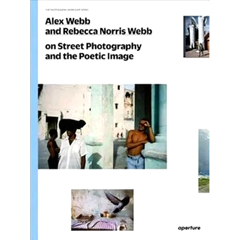 Alex Webb and Rebecca Norris Webb on Street Photography and the Poetic Image