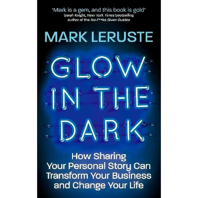 Glow In The Dark : How Sharing Your Personal Story Can Transform Your Business and Change Your Life
