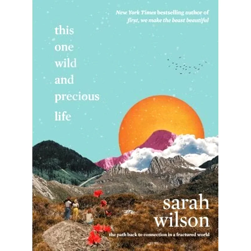 This One Wild and Precious Life : The Path Back to Connection in a Fractured World