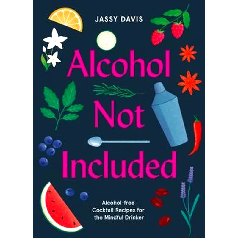 Alcohol Not Included : Alcohol-Free Cocktails for the Mindful Drinker