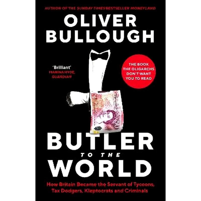 Butler to the World : The book the oligarchs dont want you to read - how Britain became the servant of tycoons, tax dodgers, kleptocrats and criminals