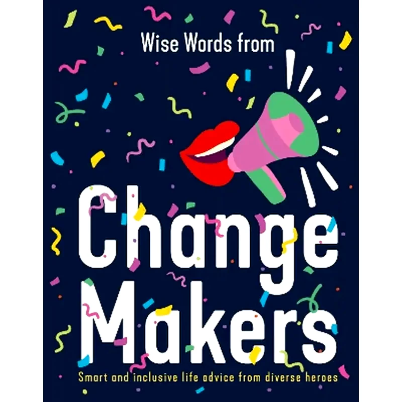 Wise Words from Change Makers: Smart and inclusive life advice from diverse heroes